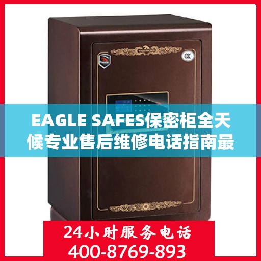 EAGLE SAFES保密柜全天候专业售后维修电话指南最新攻略