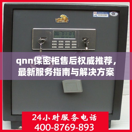 qnn保密柜售后权威推荐，最新服务指南与解决方案