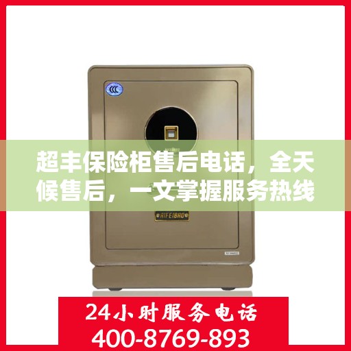 超丰保险柜售后电话，全天候售后，一文掌握服务热线
