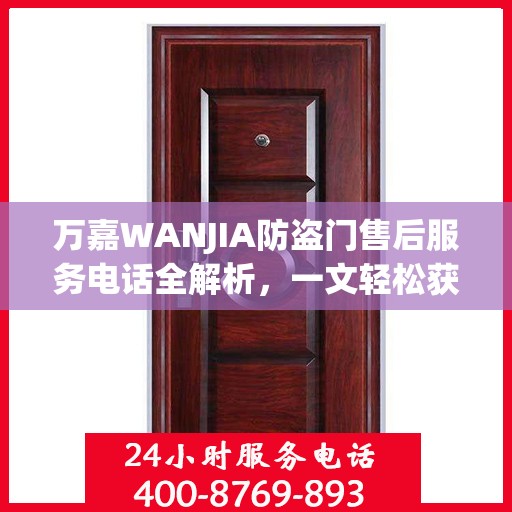 万嘉WANJIA防盗门售后服务电话全解析，一文轻松获取售后支持