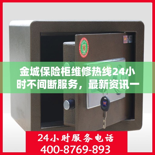 金城保险柜维修热线24小时不间断服务，最新资讯一网打尽