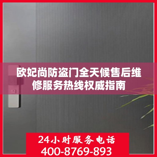 欧妃尚防盗门全天候售后维修服务热线权威指南