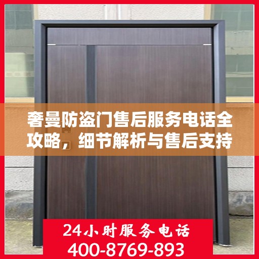 奢曼防盗门售后服务电话全攻略，细节解析与售后支持一网打尽
