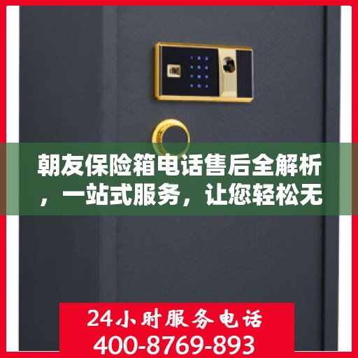 朝友保险箱电话售后全解析，一站式服务，让您轻松无忧！