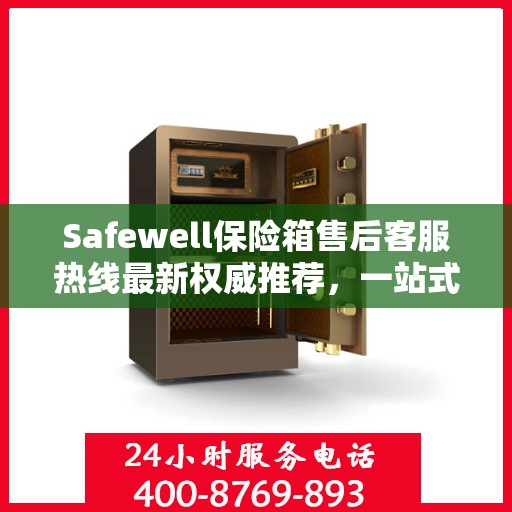 Safewell保险箱售后客服热线最新权威推荐，一站式解决方案全解析