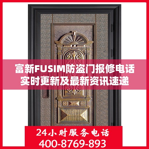 富新FUSIM防盗门报修电话实时更新及最新资讯速递