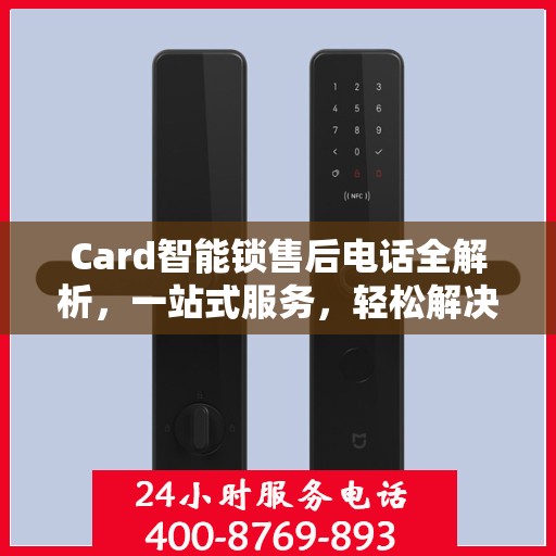 Card智能锁售后电话全解析，一站式服务，轻松解决您的疑问和需求
