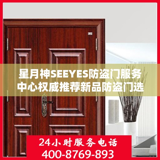 星月神SEEYES防盗门服务中心权威推荐新品防盗门选择指南