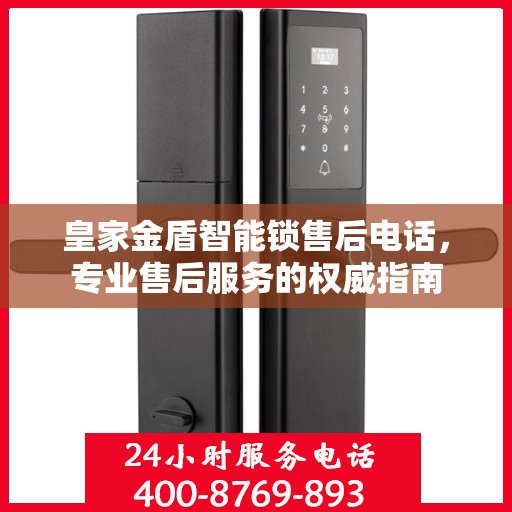 皇家金盾智能锁售后电话，专业售后服务的权威指南