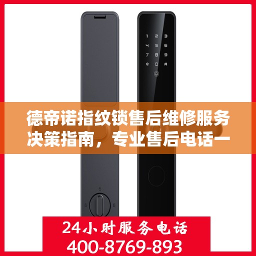 德帝诺指纹锁售后维修服务决策指南，专业售后电话一键解决烦恼