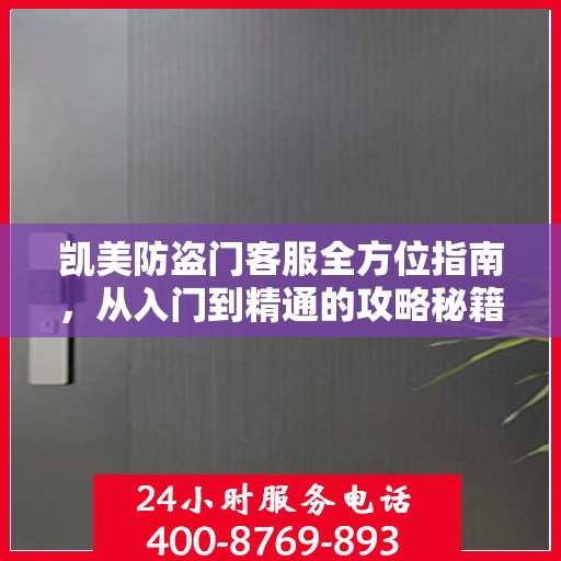 凯美防盗门客服全方位指南，从入门到精通的攻略秘籍
