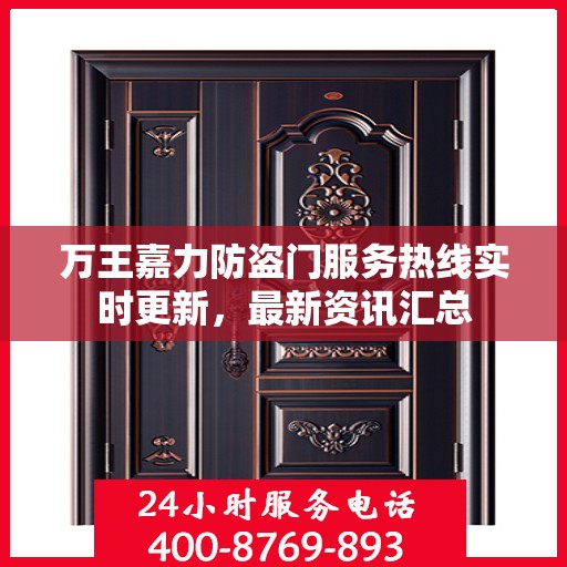 万王嘉力防盗门服务热线实时更新，最新资讯汇总