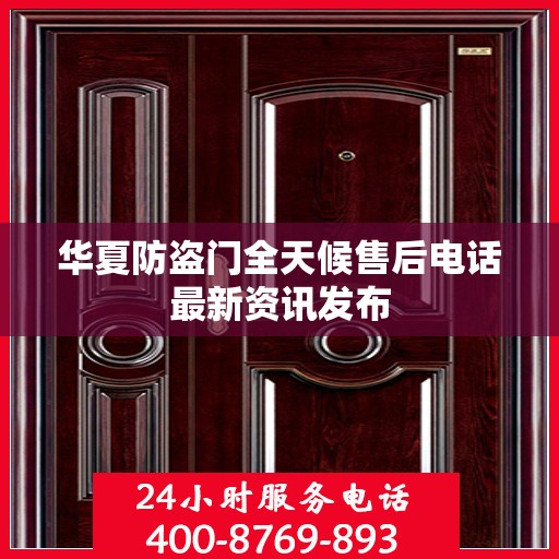 华夏防盗门全天候售后电话最新资讯发布