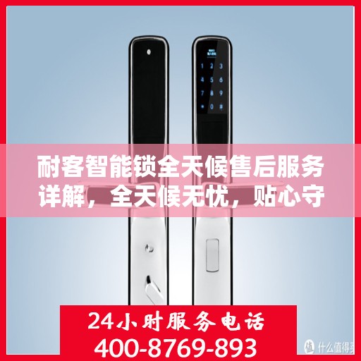 耐客智能锁全天候售后服务详解，全天候无忧，贴心守护您的安全锁事！