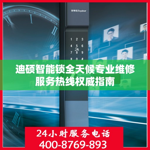 迪硕智能锁全天候专业维修服务热线权威指南