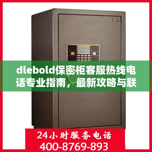 dlebold保密柜客服热线电话专业指南，最新攻略与联系方式