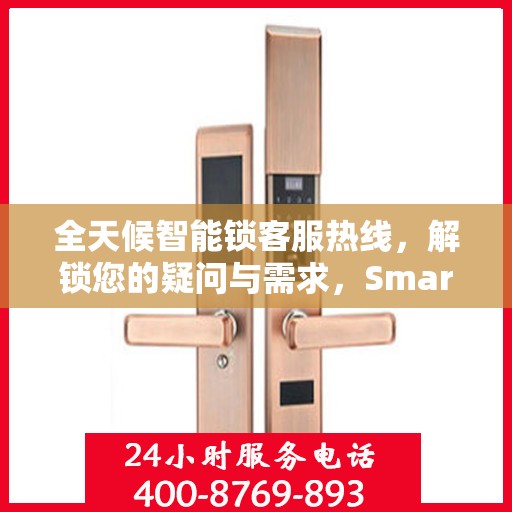 全天候智能锁客服热线，解锁您的疑问与需求，Smartlock指纹锁服务热线全攻略