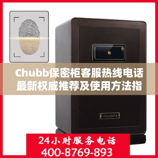 Chubb保密柜客服热线电话最新权威推荐及使用方法指南