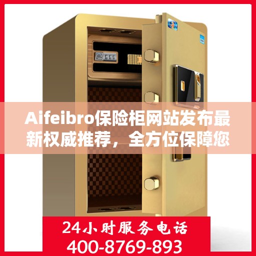 Aifeibro保险柜网站发布最新权威推荐，全方位保障您的财产安全