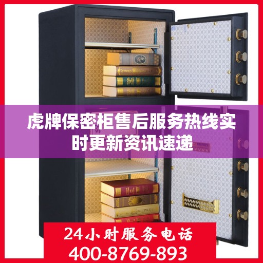 虎牌保密柜售后服务热线实时更新资讯速递