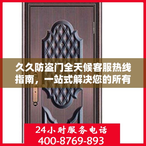 久久防盗门全天候客服热线指南，一站式解决您的所有疑问