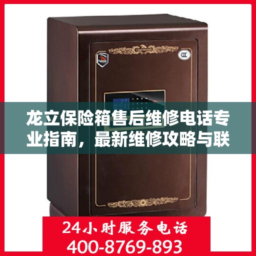 龙立保险箱售后维修电话专业指南，最新维修攻略与联系方式