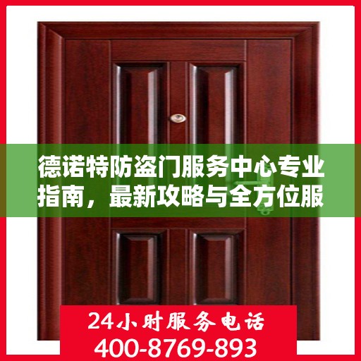 德诺特防盗门服务中心专业指南，最新攻略与全方位服务体验
