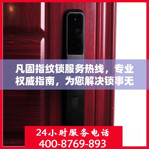 凡固指纹锁服务热线，专业权威指南，为您解决锁事无忧