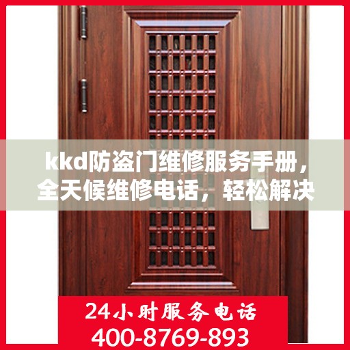 kkd防盗门维修服务手册，全天候维修电话，轻松解决您的安全门问题