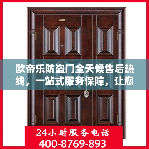 欧帝乐防盗门全天候售后热线，一站式服务保障，让您无忧选择