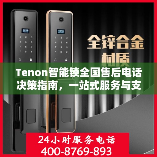 Tenon智能锁全国售后电话决策指南，一站式服务与支持资源汇总
