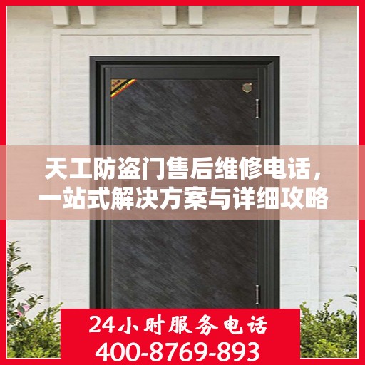 天工防盗门售后维修电话，一站式解决方案与详细攻略