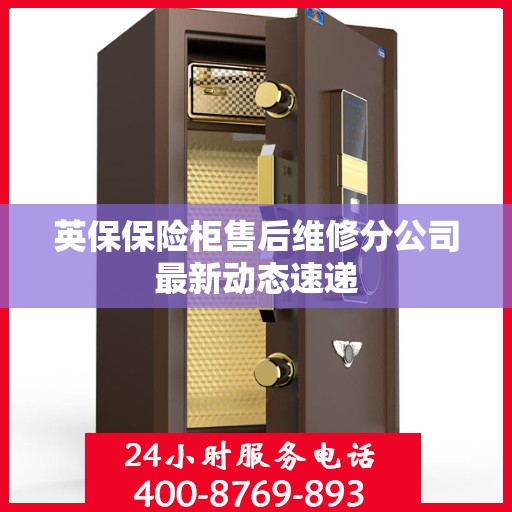 英保保险柜售后维修分公司最新动态速递