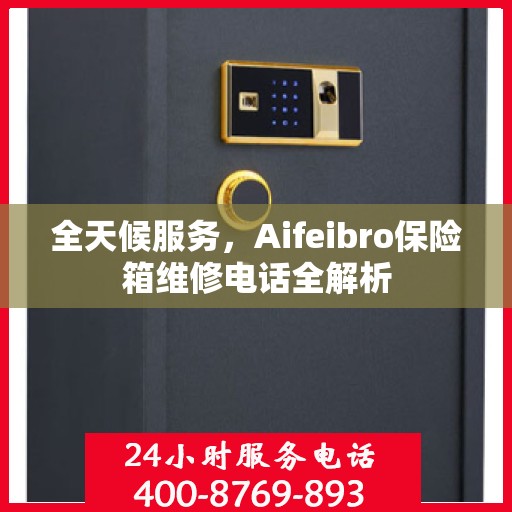全天候服务，Aifeibro保险箱维修电话全解析