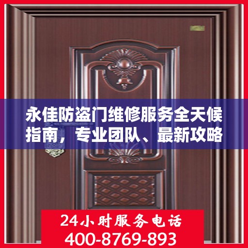 永佳防盗门维修服务全天候指南，专业团队、最新攻略及联系电话