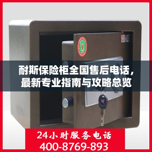 耐斯保险柜全国售后电话，最新专业指南与攻略总览