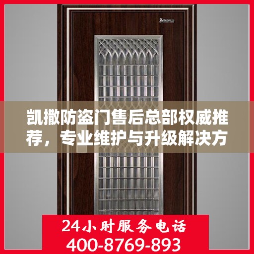 凯撒防盗门售后总部权威推荐，专业维护与升级解决方案