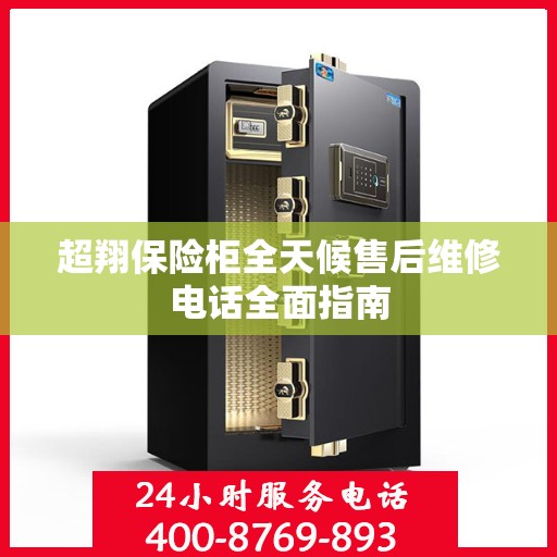 超翔保险柜全天候售后维修电话全面指南