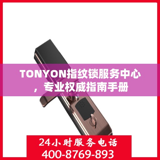 TONYON指纹锁服务中心，专业权威指南手册