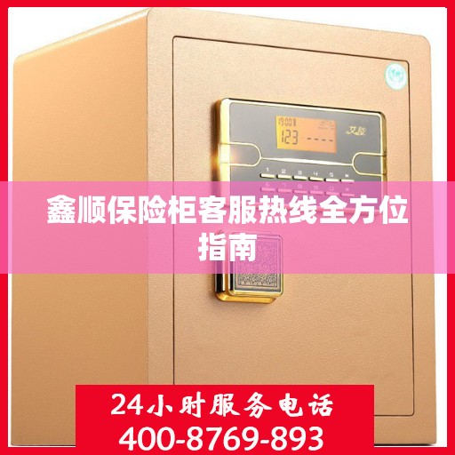 鑫顺保险柜客服热线全方位指南