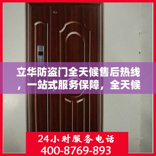 立华防盗门全天候售后热线，一站式服务保障，全天候为您解答疑惑