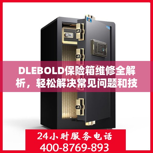 DLEBOLD保险箱维修全解析，轻松解决常见问题和技巧