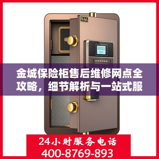 金城保险柜售后维修网点全攻略，细节解析与一站式服务体验