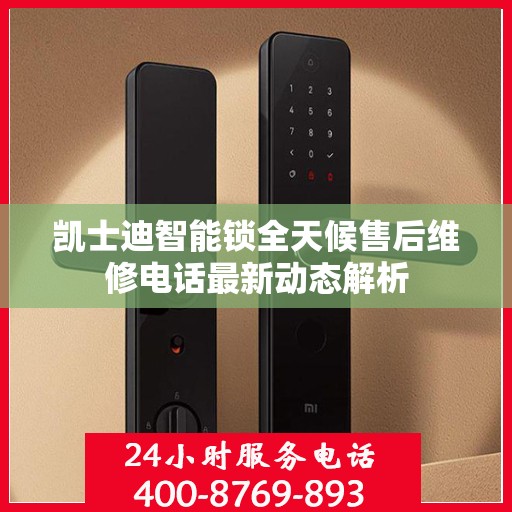 凯士迪智能锁全天候售后维修电话最新动态解析