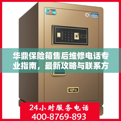 华鼎保险箱售后维修电话专业指南，最新攻略与联系方式