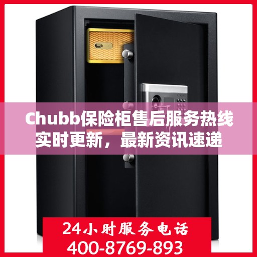 Chubb保险柜售后服务热线实时更新，最新资讯速递