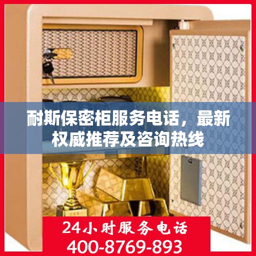 耐斯保密柜服务电话，最新权威推荐及咨询热线