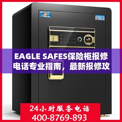 EAGLE SAFES保险柜报修电话专业指南，最新报修攻略与电话速查