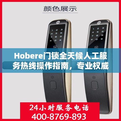 Hobere门锁全天候人工服务热线操作指南，专业权威的解锁与售后支持