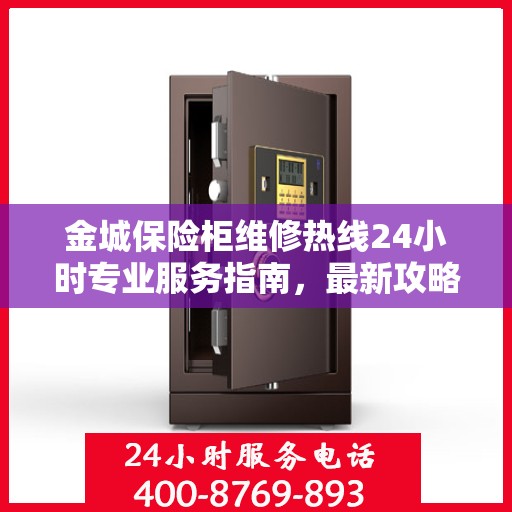 金城保险柜维修热线24小时专业服务指南，最新攻略与电话速查